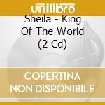 Sheila - King Of The World (2 Cd) cd musicale