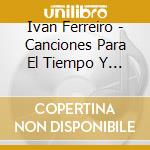 Ivan Ferreiro - Canciones Para El Tiempo Y / Historia Y Cronologia (2 Cd) cd musicale