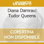 Diana Damrau: Tudor Queens cd