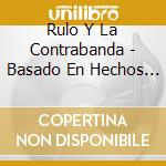 Rulo Y La Contrabanda - Basado En Hechos Rales cd