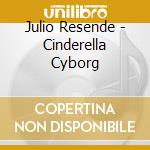 Julio Resende - Cinderella Cyborg cd musicale