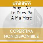 Amy - Ne Le Dites Pa A Ma Mere cd