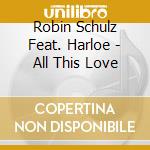 Robin Schulz Feat. Harloe - All This Love cd musicale di Schulz,Robin Feat. Harloe