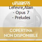 Lefevre,Alain - Opus 7 - Preludes cd musicale