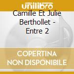 Camille Et Julie Berthollet - Entre 2 cd