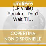 (LP Vinile) Yonaka - Don't Wait Til Tomorrow vinile