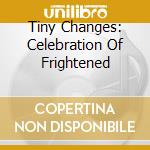 Tiny Changes: Celebration Of Frightened cd