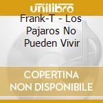 Frank-T - Los Pajaros No Pueden Vivir cd musicale di Frank