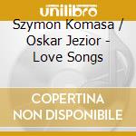 Szymon Komasa / Oskar Jezior  - Love Songs cd musicale di Szymon / Jezior,Oskar Komasa