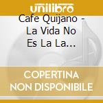 Cafe Quijano - La Vida No Es La La La cd musicale di Cafe Quijano