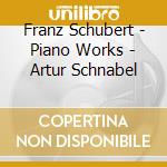 Franz Schubert - Piano Works - Artur Schnabel cd musicale di Franz Schubert