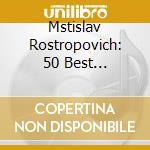 Mstislav Rostropovich: 50 Best Rostropovich (3 Cd) cd musicale di Mstislav Rostropovich