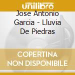 Jose Antonio Garcia - Lluvia De Piedras cd musicale di Jose Antonio Garcia