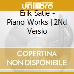 Erik Satie - Piano Works [2Nd Versio cd musicale di Aldo Ciccolini