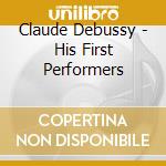 Claude Debussy - His First Performers cd musicale di Claude Debussy