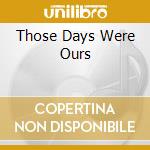Those Days Were Ours cd