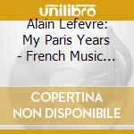Alain Lefevre: My Paris Years - French Music For Piano cd musicale di Alain Lefevre: My Paris Years