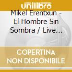 Mikel Erentxun - El Hombre Sin Sombra / Live At The Roxy cd musicale di Mikel Erentxun
