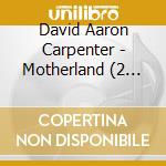 David Aaron Carpenter - Motherland (2 Cd) cd musicale di David Aaron Carpenter
