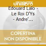 Edouard Lalo - Le Roi D'Ys - Andre' Cluytens (2 Cd) cd musicale di Edouard Lalo