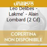 Leo Delibes - Lakme' - Alain Lombard (2 Cd) cd musicale di Leo Delibes