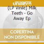 (LP Vinile) Milk Teeth - Go Away Ep