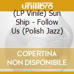 (LP Vinile) Sun Ship - Follow Us (Polish Jazz) vinile