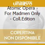 Atomic Opera - For Madmen Only - Coll.Edition cd musicale di Atomic Opera
