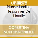 Mansetlandia - Prisonnier De Linutile cd musicale di Mansetlandia