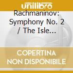 Rachmaninov: Symphony No. 2 / The Isle Of The Dead cd musicale