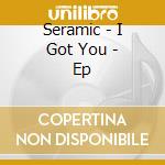Seramic - I Got You - Ep cd