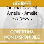 Original Cast Of Amelie - Amelie - A New Musical / O.S.T. cd musicale di Original Cast Of Amelie