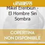 Mikel Erentxun - El Hombre Sin Sombra cd musicale di Mikel Erentxun