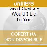 David Guetta - Would I Lie To You cd musicale di David Guetta