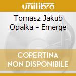 Tomasz Jakub Opalka - Emerge cd musicale di Tomasz Jakub Opalka