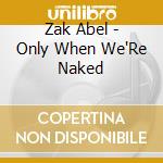 Zak Abel - Only When We'Re Naked cd musicale di Zak Abel