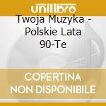 Twoja Muzyka - Polskie Lata 90-Te cd musicale di Twoja Muzyka