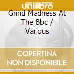 Grind Madness At The Bbc / Various cd