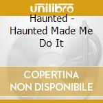 Haunted - Haunted Made Me Do It cd musicale di Haunted