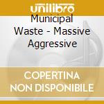 Municipal Waste - Massive Aggressive cd musicale di Municipal Waste