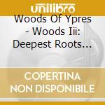 Woods Of Ypres - Woods Iii: Deepest Roots And Darkest Blues cd musicale di Woods Of Ypres