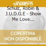 Schulz, Robin & J.U.D.G.E - Show Me Love (2-Track) cd