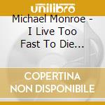 Michael Monroe - I Live Too Fast To Die Young cd musicale