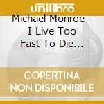 Michael Monroe - I Live Too Fast To Die Young cd