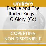 Blackie And The Rodeo Kings - O Glory (Cd) cd