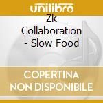 Zk Collaboration - Slow Food cd musicale