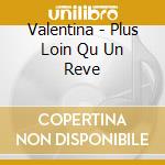 Valentina - Plus Loin Qu Un Reve cd