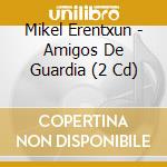 Mikel Erentxun - Amigos De Guardia (2 Cd) cd
