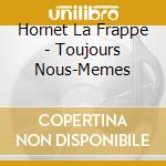 Hornet La Frappe - Toujours Nous-Memes cd musicale