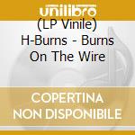 (LP Vinile) H-Burns - Burns On The Wire vinile